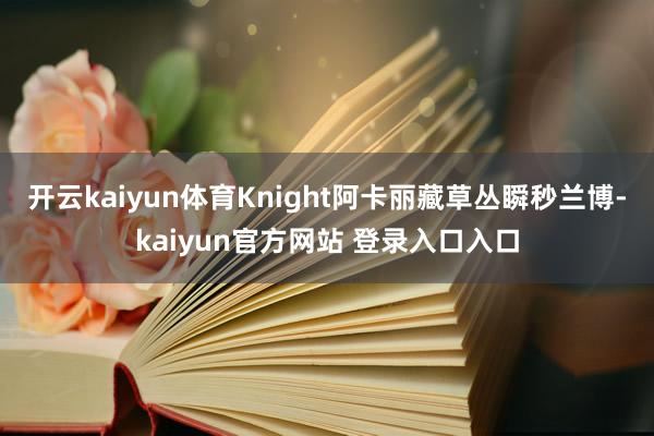 开云kaiyun体育Knight阿卡丽藏草丛瞬秒兰博-kaiyun官方网站 登录入口入口
