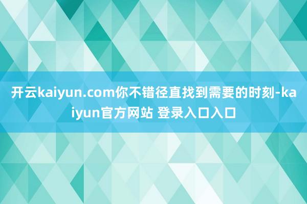 开云kaiyun.com你不错径直找到需要的时刻-kaiyun官方网站 登录入口入口