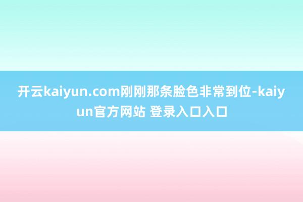 开云kaiyun.com刚刚那条脸色非常到位-kaiyun官方网站 登录入口入口