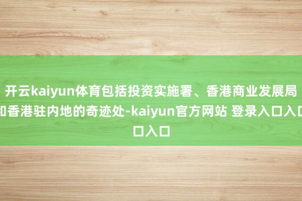 开云kaiyun体育包括投资实施署、香港商业发展局和香港驻内地的奇迹处-kaiyun官方网站 登录入口入口