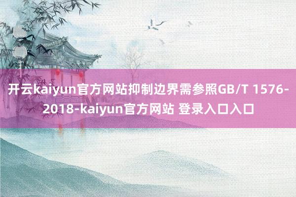 开云kaiyun官方网站抑制边界需参照GB/T 1576-2018-kaiyun官方网站 登录入口入口