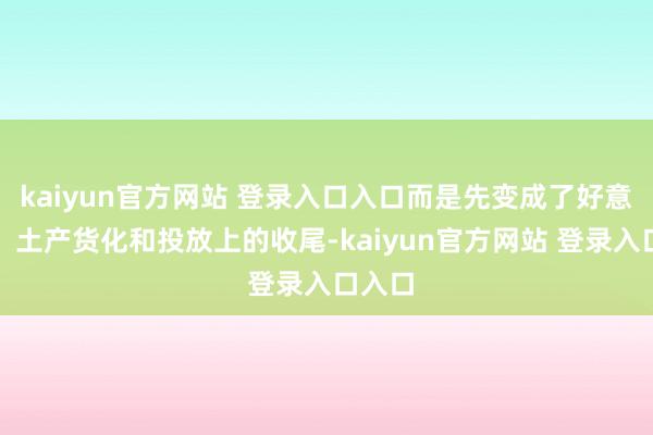 kaiyun官方网站 登录入口入口而是先变成了好意思术、土产货化和投放上的收尾-kaiyun官方网站 登录入口入口