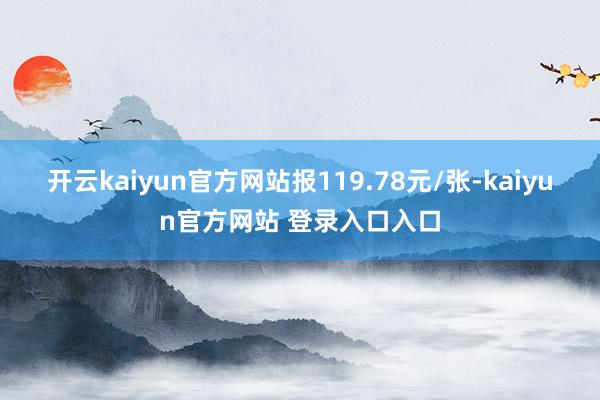 开云kaiyun官方网站报119.78元/张-kaiyun官方网站 登录入口入口