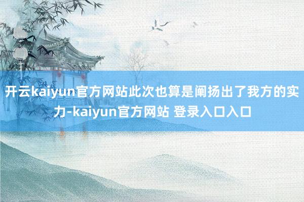开云kaiyun官方网站此次也算是阐扬出了我方的实力-kaiyun官方网站 登录入口入口