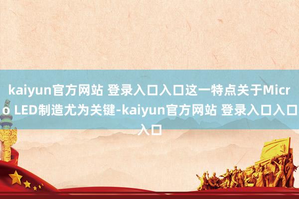 kaiyun官方网站 登录入口入口这一特点关于Micro LED制造尤为关键-kaiyun官方网站 登录入口入口