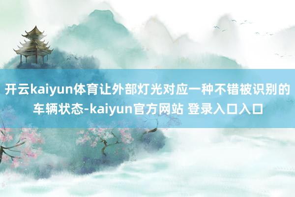 开云kaiyun体育让外部灯光对应一种不错被识别的车辆状态-kaiyun官方网站 登录入口入口